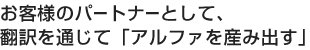 お客様のパートナーとして、翻訳を通じて「アルファを産み出す」